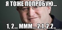 Я тоже попробую... 1, 2... ммм... 2.1, 2.2..