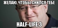Желаю, чтобы снился тебе Half-Life 3