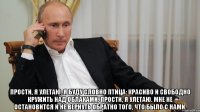  Прости, я улетаю. Я буду словно птица: Красиво и свободно кружить над облаками. Прости, я улетаю. Мне не остановится И не вернуть обратно того, что было с нами.