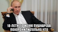  18-летнего Женю Пушкарева похоронили только что