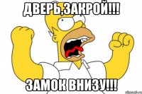 дверь,закрой!!! замок внизу!!!