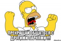  Прекращай общаться с другими парнями !!!