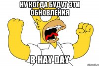 Ну когда будут эти обновления В Hay Day