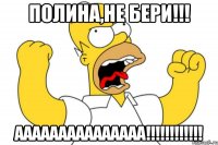 Полина,не бери!!! Ааааааааааааааа!!!!!!!!!!!!