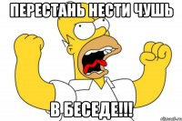 Перестань нести чушь в беседе!!!