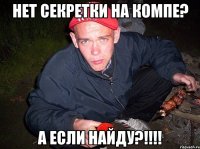 Нет секретки на компе? А если найду?!!!!