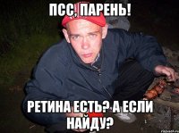 Псс, парень! Ретина есть? А если найду?