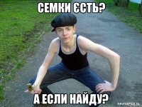 Семки єсть? А если найду?