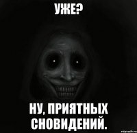 Уже? Ну, приятных сновидений.