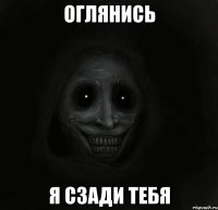 ОГЛЯНИСЬ Я СЗАДИ ТЕБЯ