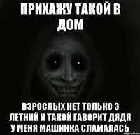 прихажу такой в дом взрослых нет только 3 летний и такой гаворит дядя у меня машинка сламалась