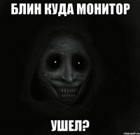 блин куда монитор ушел?