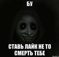 БУ ставь лайк не то смерть тебе