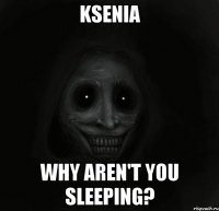 Ksenia Why aren't you sleeping?