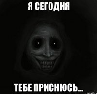 я сегодня тебе приснюсь...