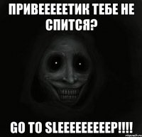 Привееееетик тебе не спится? Go to sleeeeeeeeep!!!!