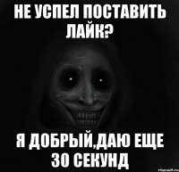 Не успел поставить Лайк? я добрый,даю еще 30 секунд