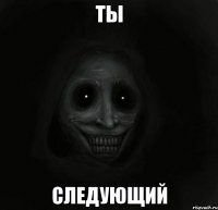 Ты следующий