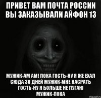 привет вам почта россии вы заказывали айфон 13 мужик-ам ам! пока гость-ну я же ехал сюда 30 дней мужик-мне насрать гость-ну я больше не пугаю мужик-пока