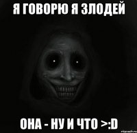 Я говорю я злодей Она - ну и что >:D