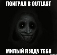 поиграл в outlast милый я жду тебя