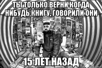 ты только верни когда нибудь книгу, говорили они 15 лет назад
