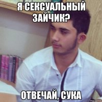 я сексуальный зайчик? отвечай, сука