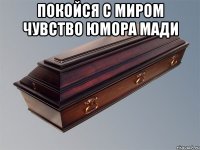 Покойся с миром чувство юмора Мади 