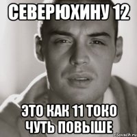 северюхину 12 это как 11 токо чуть повыше