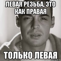 Левая резьба, это как правая ТОлько левая