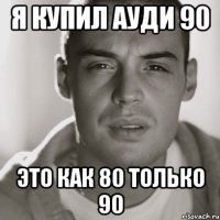 Я купил ауди 90 это как 80 только 90