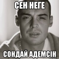 сен неге сондай адемсін