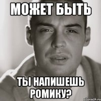 Может быть ты напишешь Ромику?