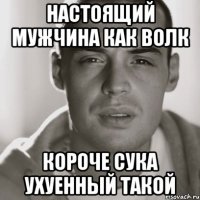 настоящий мужчина как волк короче сука ухуенный такой