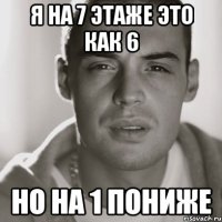 я на 7 этаже это как 6 но на 1 пониже