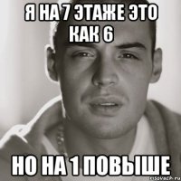 я на 7 этаже это как 6 но на 1 повыше