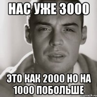 нас уже 3000 это как 2000 но на 1000 побольше