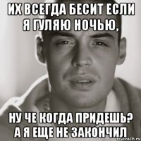 Их всегда бесит если я гуляю ночью, ну че когда придешь? а я еще не закончил