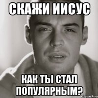 Скажи Иисус Как ты стал популярным?