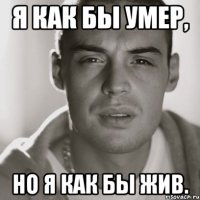 Я как бы умер, но я как бы жив.