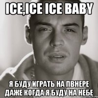 Ice,ice ice baby Я буду играть на Пвнере даже когда я буду на небе