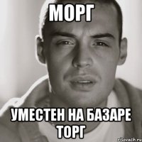 Морг Уместен на базаре торг