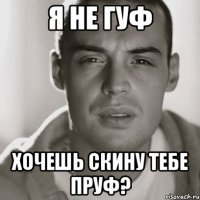 Я не гуф Хочешь скину тебе пруф?