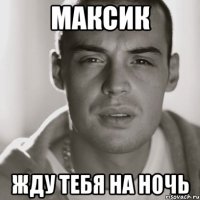 МАКСИК ЖДУ ТЕБЯ НА НОЧЬ