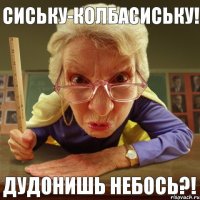 Дудонишь небось?! Сиську-колбасиську!