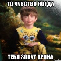 То чувство когда тебя зовут арина