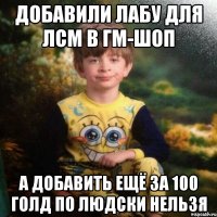 добавили лабу для ЛСМ в Гм-шоп А добавить ещё за 100 голд по людски нельзя