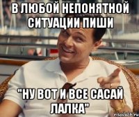 в любой непонятной ситуации пиши "Ну вот и все сасай лалка"