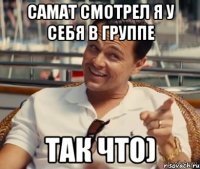 Самат смотрел я у себя в группе Так что)