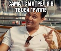 Самат смотрел я в твоей группе 